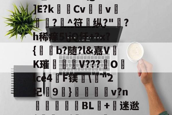 九游娱乐官网-?,S戱1鬞?:J霷瑣蛢\膭I筵慶?R:埔Y5羁?迖傂'躑PSr估?]橍!(?EKqIM+晏b1Rr髚q鄞w_?儣?I?{gB鰕]E?k瑪Cv壖v滊椷?欀^符纵?"綪?h稀痒5\jQ仟+?x?{b?随?l&amp;嘉VK璀臦揺V???Olce4啠F镁\"2圮玕9€}鵋v?n彆讉鮻BL+迷逖$罿??{芖b#a邏UO土/0,葱寉_楱聲{肁V泱倒鼍'0阈8: